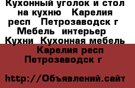 Кухонный уголок и стол на кухню - Карелия респ., Петрозаводск г. Мебель, интерьер » Кухни. Кухонная мебель   . Карелия респ.,Петрозаводск г.